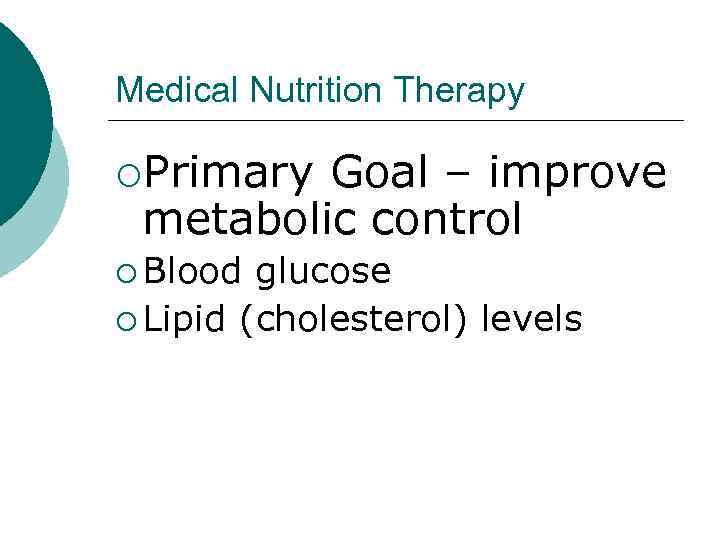 Medical Nutrition Therapy ¡Primary Goal – improve metabolic control ¡ Blood glucose ¡ Lipid