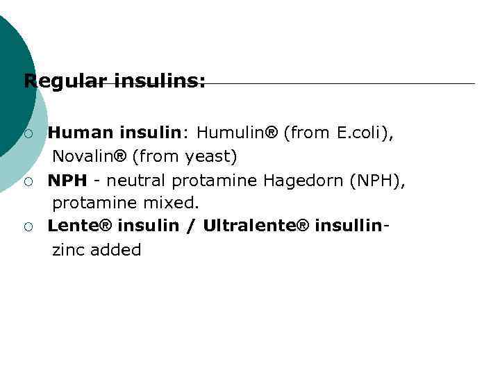 Regular insulins: ¡ ¡ ¡ Human insulin: Humulin® (from E. coli), Novalin® (from yeast)