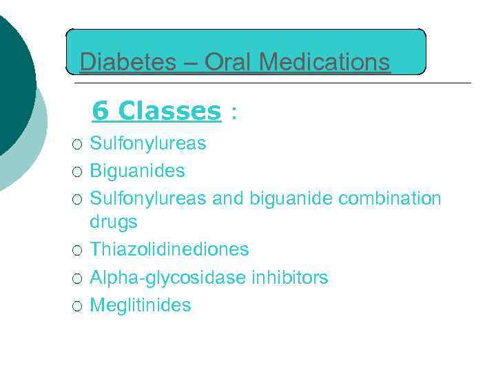 Diabetes – Oral Medications 6 Classes : ¡ ¡ ¡ Sulfonylureas Biguanides Sulfonylureas and