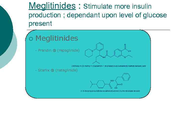 Meglitinides : Stimulate more insulin production ; dependant upon level of glucose present ¡