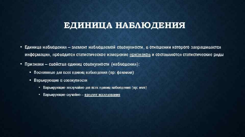 ЕДИНИЦА НАБЛЮДЕНИЯ • Единица наблюдения – элемент наблюдаемой совокупности, в отношении которого запрашивается информация,