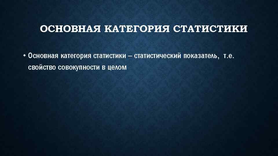 ОСНОВНАЯ КАТЕГОРИЯ СТАТИСТИКИ • Основная категория статистики – статистический показатель, т. е. свойство совокупности