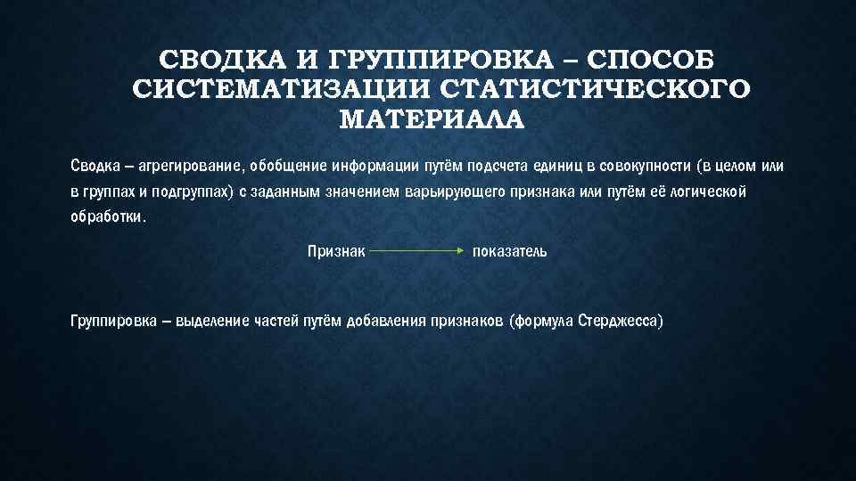 СВОДКА И ГРУППИРОВКА – СПОСОБ СИСТЕМАТИЗАЦИИ СТАТИСТИЧЕСКОГО МАТЕРИАЛА Сводка – агрегирование, обобщение информации путём