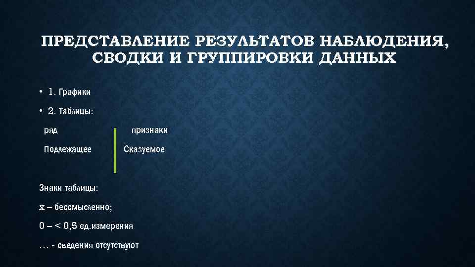 ПРЕДСТАВЛЕНИЕ РЕЗУЛЬТАТОВ НАБЛЮДЕНИЯ, СВОДКИ И ГРУППИРОВКИ ДАННЫХ • 1. Графики • 2. Таблицы: ряд