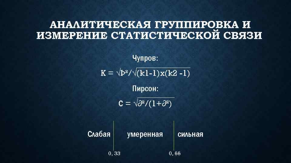 АНАЛИТИЧЕСКАЯ ГРУППИРОВКА И ИЗМЕРЕНИЕ СТАТИСТИЧЕСКОЙ СВЯЗИ Чупров: K = √Þ²/√(k 1 -1)x(k 2 -1)