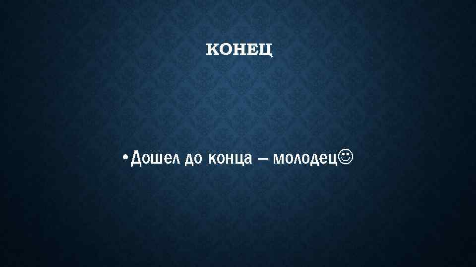 КОНЕЦ • Дошел до конца – молодец 