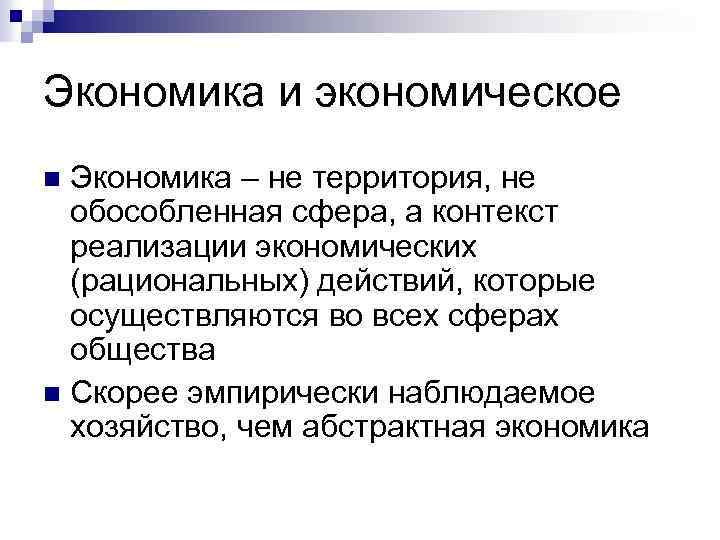 Экономика и экономическое Экономика – не территория, не обособленная сфера, а контекст реализации экономических