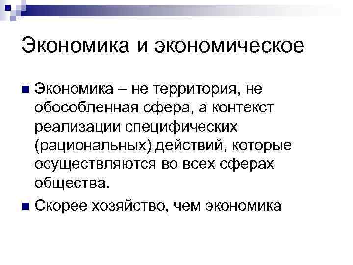 Экономика и экономическое Экономика – не территория, не обособленная сфера, а контекст реализации специфических