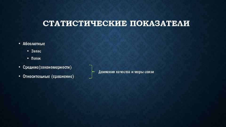 СТАТИСТИЧЕСКИЕ ПОКАЗАТЕЛИ • Абсолютные • Запас • Поток • Средние(закономерности) • Относительные (сравнение) Движения