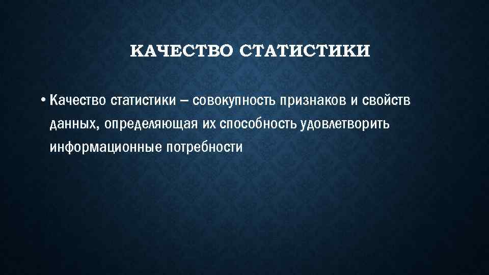 КАЧЕСТВО СТАТИСТИКИ • Качество статистики – совокупность признаков и свойств данных, определяющая их способность