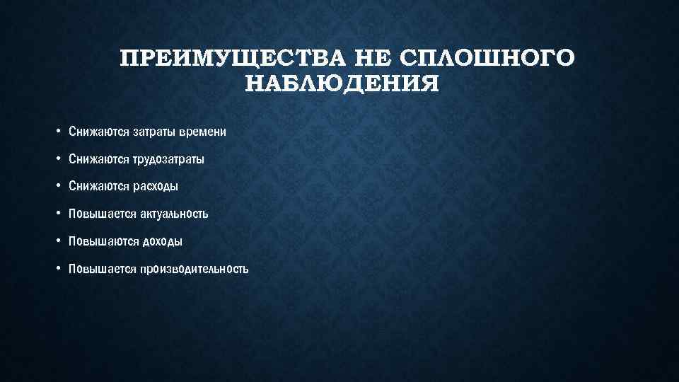 ПРЕИМУЩЕСТВА НЕ СПЛОШНОГО НАБЛЮДЕНИЯ • Снижаются затраты времени • Снижаются трудозатраты • Снижаются расходы