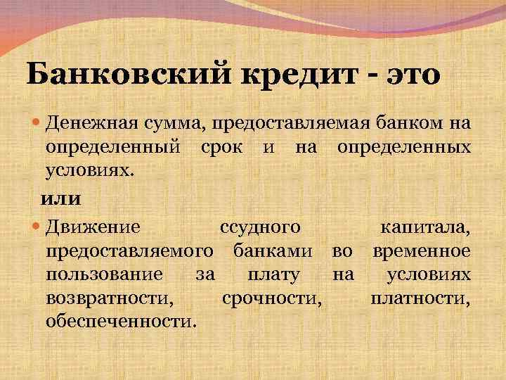 Банковский кредит - это Денежная сумма, предоставляемая банком на определенный срок и на определенных