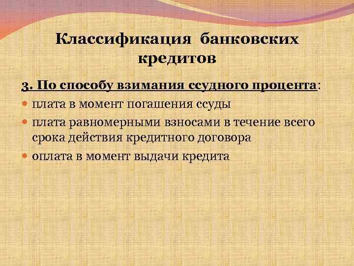 Классификация банковских кредитов 3. По способу взимания ссудного процента: плата в момент погашения ссуды