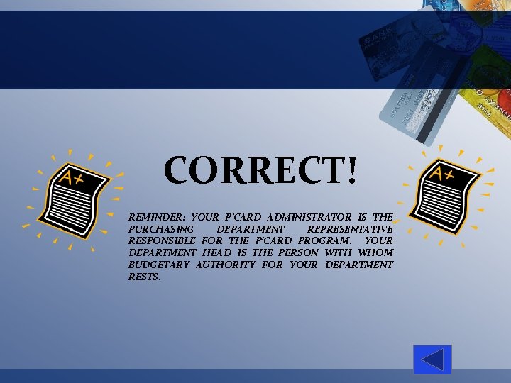 CORRECT! REMINDER: YOUR P’CARD ADMINISTRATOR IS THE PURCHASING DEPARTMENT REPRESENTATIVE RESPONSIBLE FOR THE P’CARD