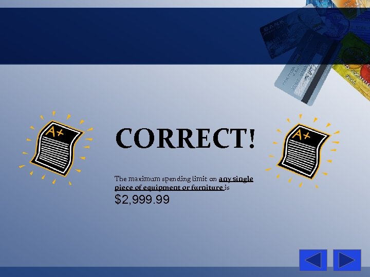 CORRECT! The maximum spending limit on any single piece of equipment or furniture is
