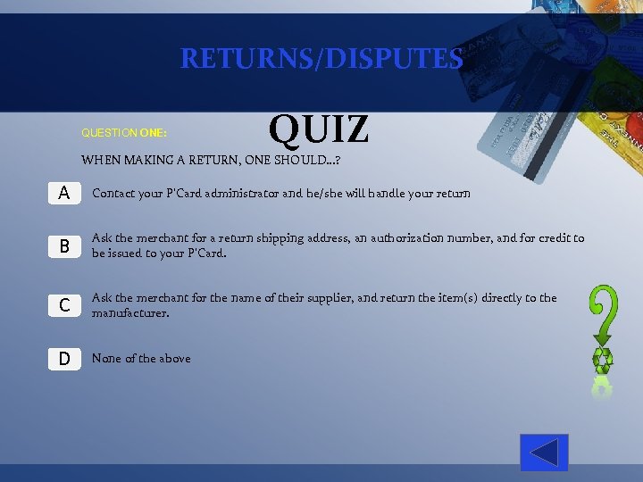 RETURNS/DISPUTES QUESTION ONE: QUIZ WHEN MAKING A RETURN, ONE SHOULD…? A Contact your P’Card