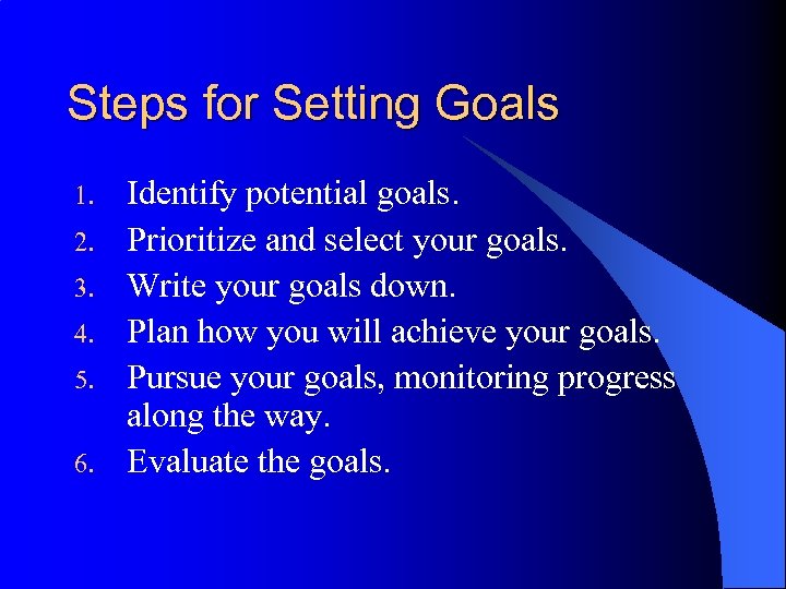 Steps for Setting Goals 1. 2. 3. 4. 5. 6. Identify potential goals. Prioritize