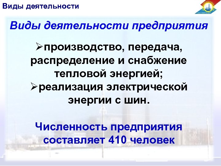 Виды деятельности предприятия Øпроизводство, передача, распределение и снабжение тепловой энергией; Øреализация электрической энергии с