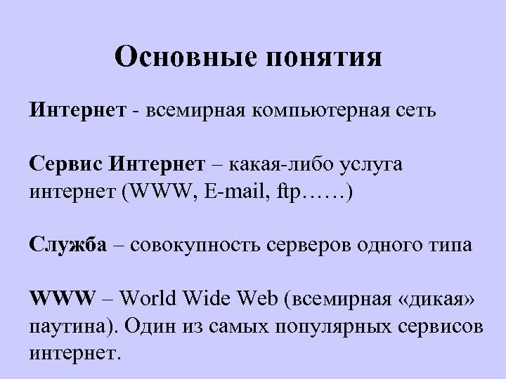 Основные понятия Интернет - всемирная компьютерная сеть Сервис Интернет – какая-либо услуга интернет (WWW,