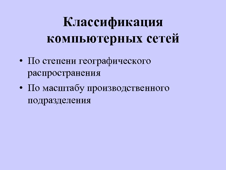 Классификация компьютерных сетей • По степени географического распространения • По масштабу производственного подразделения 