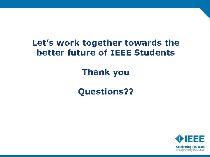 Let’s work together towards the better future of IEEE Students Thank you Questions? ?