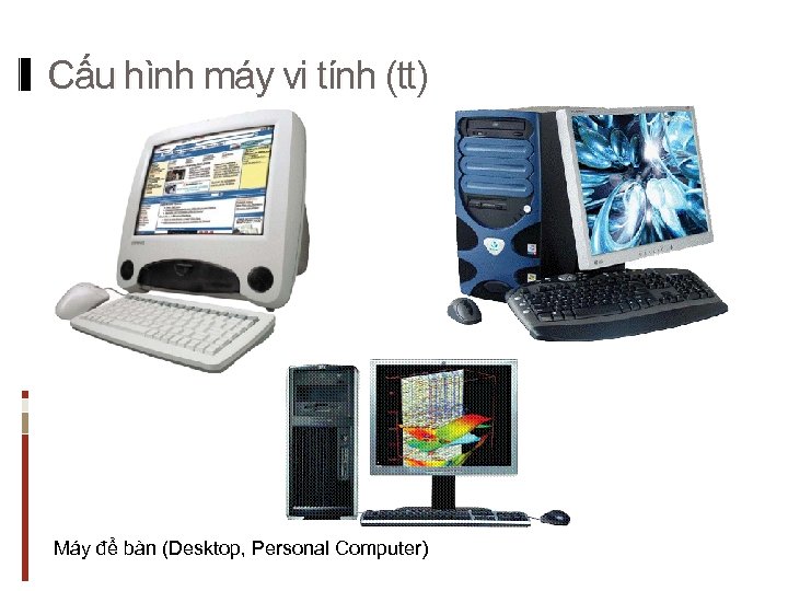Cấu hình máy vi tính (tt) Máy để bàn (Desktop, Personal Computer) 