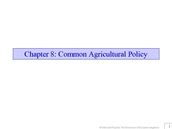 Chapter 8: Common Agricultural Policy © Baldwin&Wyplosz The Economics of European Integration 1 