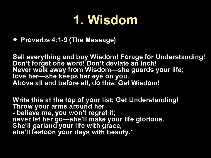 1. Wisdom Proverbs 4: 1 -9 (The Message) Sell everything and buy Wisdom! Forage