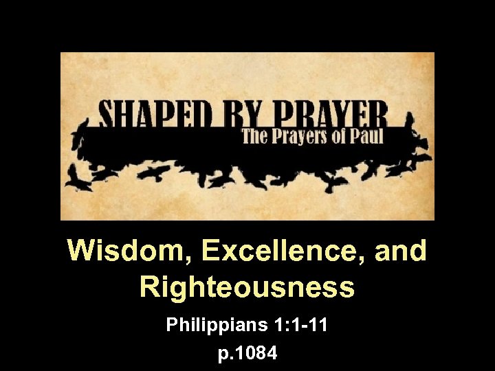 Wisdom, Excellence, and Righteousness Philippians 1: 1 -11 p. 1084 