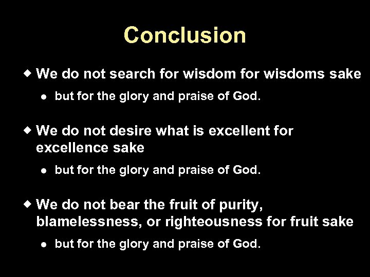 Conclusion We do not search for wisdoms sake but for the glory and praise