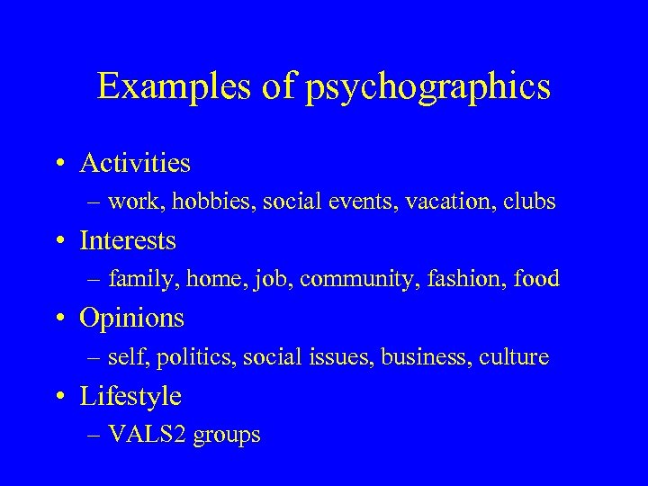 Examples of psychographics • Activities – work, hobbies, social events, vacation, clubs • Interests