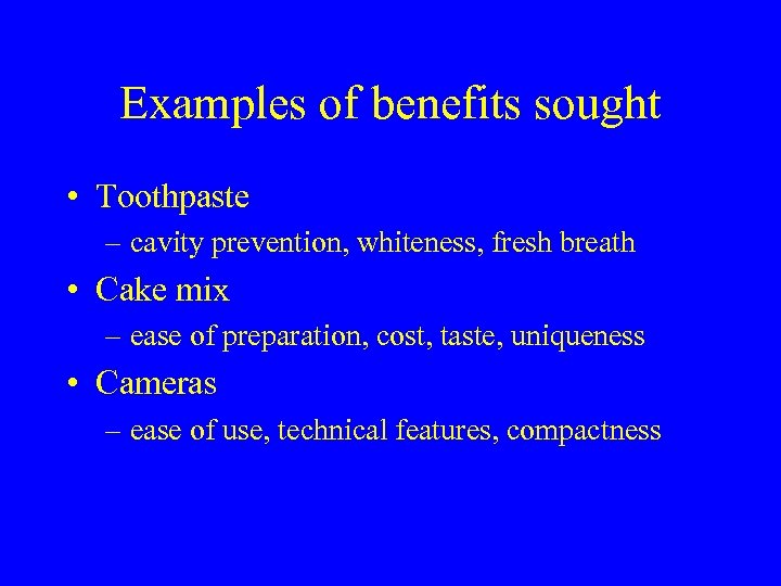 Examples of benefits sought • Toothpaste – cavity prevention, whiteness, fresh breath • Cake