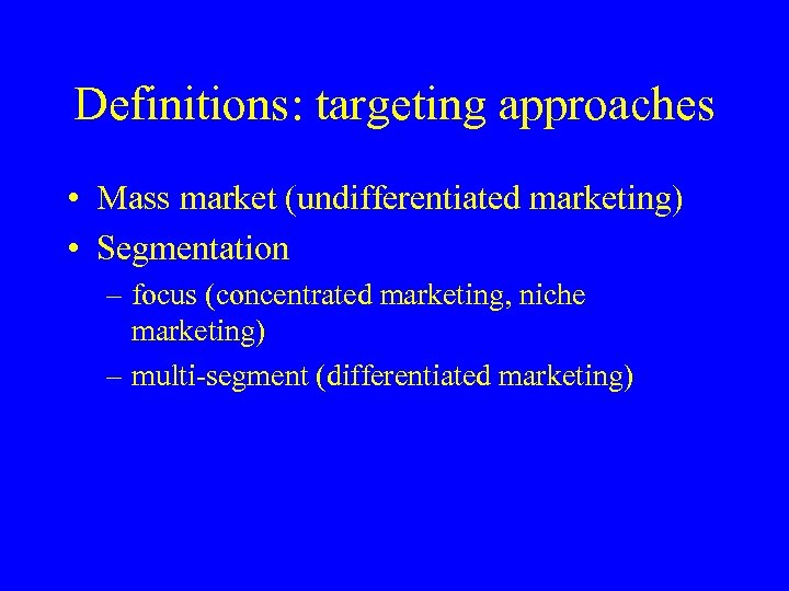 Definitions: targeting approaches • Mass market (undifferentiated marketing) • Segmentation – focus (concentrated marketing,