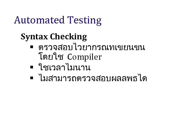 Automated Testing Syntax Checking § ตรวจสอบไวยากรณทเขยนขน โดยใช Compiler § ใชเวลาไมนาน § ไมสามารถตรวจสอบผลลพธได 