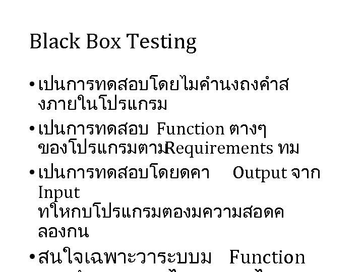 Black Box Testing • เปนการทดสอบโดยไมคำนงถงคำส งภายในโปรแกรม • เปนการทดสอบ Function ตางๆ ของโปรแกรมตาม Requirements ทม •