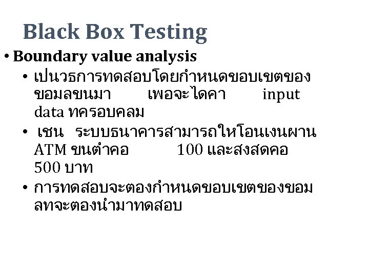 Black Box Testing • Boundary value analysis • เปนวธการทดสอบโดยกำหนดขอบเขตของ ขอมลขนมา เพอจะไดคา input data ทครอบคลม