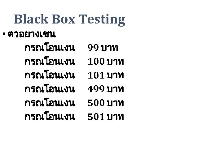 Black Box Testing • ตวอยางเชน กรณโอนเงน กรณโอนเงน 99 บาท 100 บาท 101 บาท 499