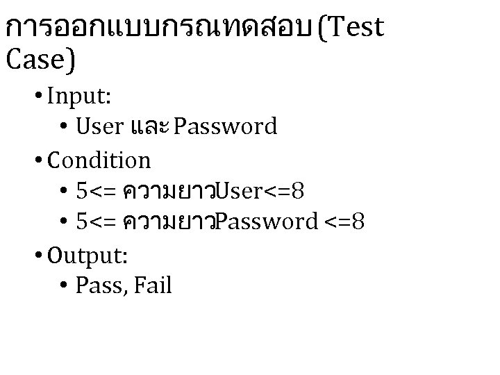 การออกแบบกรณทดสอบ (Test Case) • Input: • User และ Password • Condition • 5<= ความยาวUser<=8