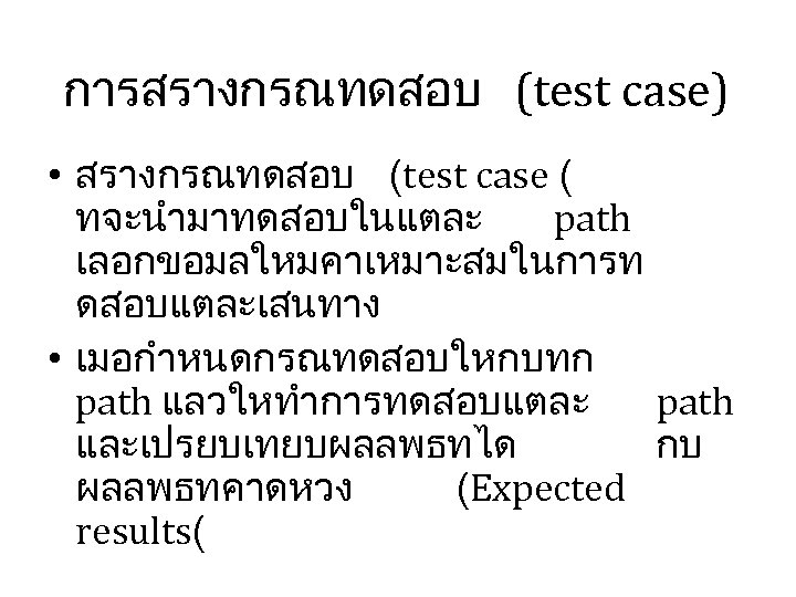 การสรางกรณทดสอบ (test case) • สรางกรณทดสอบ (test case ( ทจะนำมาทดสอบในแตละ path เลอกขอมลใหมคาเหมาะสมในการท ดสอบแตละเสนทาง • เมอกำหนดกรณทดสอบใหกบทก