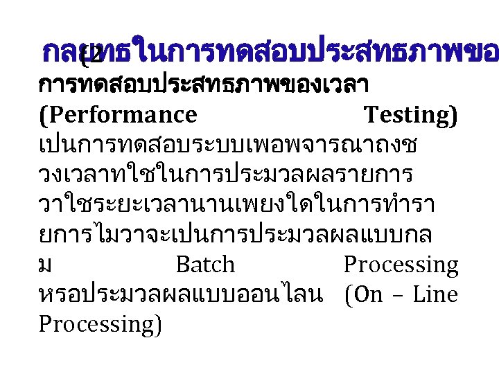 กลยทธในการทดสอบประสทธภาพขอ (2 การทดสอบประสทธภาพของเวลา (Performance Testing) เปนการทดสอบระบบเพอพจารณาถงช วงเวลาทใชในการประมวลผลรายการ วาใชระยะเวลานานเพยงใดในการทำรา ยการไมวาจะเปนการประมวลผลแบบกล ม Batch Processing หรอประมวลผลแบบออนไลน (On