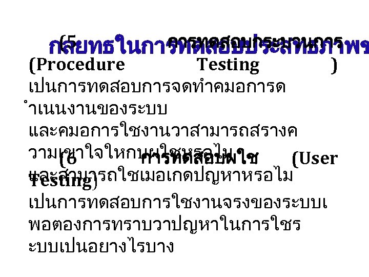 (5 การทดสอบกระบวนการ กลยทธในการทดสอบประสทธภาพข (Procedure Testing ) เปนการทดสอบการจดทำคมอการด ำเนนงานของระบบ และคมอการใชงานวาสามารถสรางค วามเขาใจใหกบผใชหรอไม (6 การทดสอบผใช (User และสามารถใชเมอเกดปญหาหรอไม