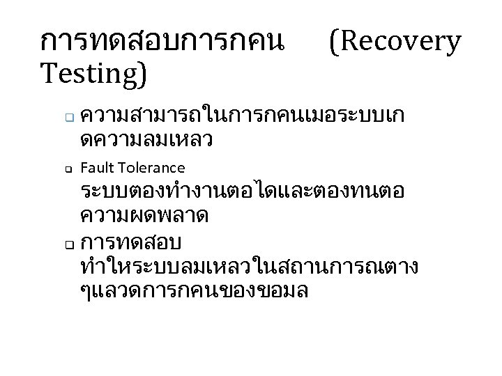 การทดสอบการกคน Testing) q q (Recovery ความสามารถในการกคนเมอระบบเก ดความลมเหลว Fault Tolerance ระบบตองทำงานตอไดและตองทนตอ ความผดพลาด q การทดสอบ ทำใหระบบลมเหลวในสถานการณตาง