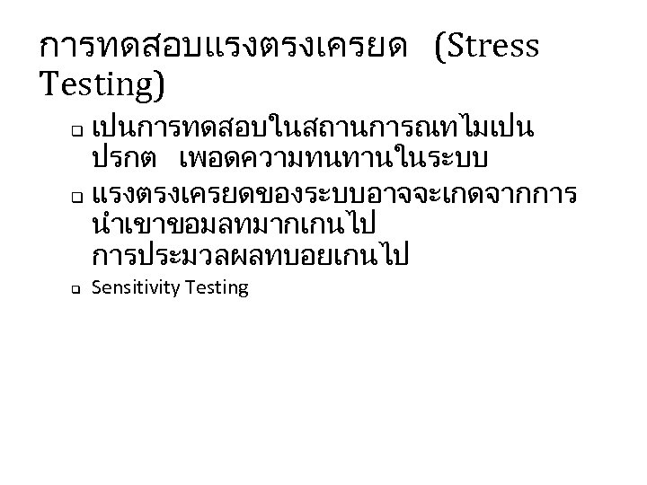 การทดสอบแรงตรงเครยด (Stress Testing) เปนการทดสอบในสถานการณทไมเปน ปรกต เพอดความทนทานในระบบ q แรงตรงเครยดของระบบอาจจะเกดจากการ นำเขาขอมลทมากเกนไป การประมวลผลทบอยเกนไป q q Sensitivity Testing