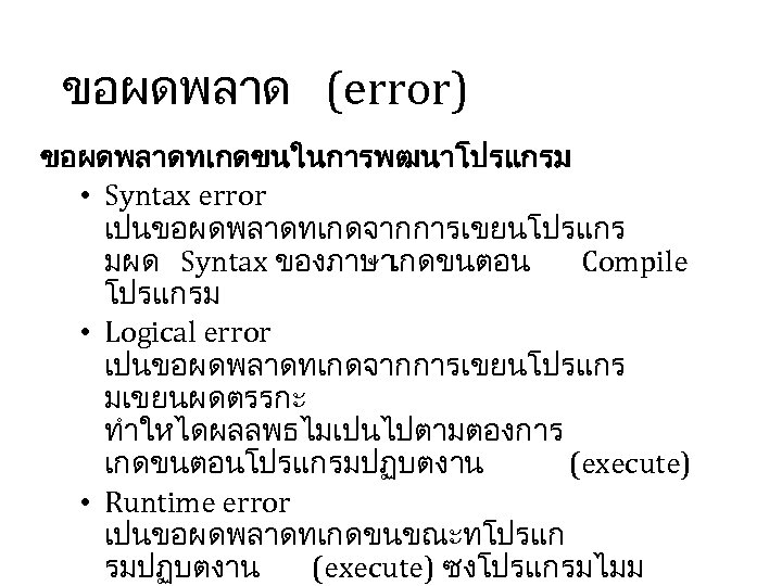 ขอผดพลาด (error) ขอผดพลาดทเกดขนในการพฒนาโปรแกรม • Syntax error เปนขอผดพลาดทเกดจากการเขยนโปรแกร มผด Syntax ของภาษาเกดขนตอน Compile โปรแกรม • Logical