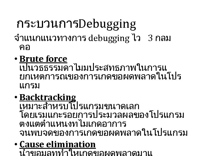 กระบวนการDebugging จำแนกแนวทางการ debugging ไว 3 กลม คอ • Brute force เปนวธธรรมดาไมมประสทธภาพในการแ ยกเหตการณของการเกดขอผดพลาดในโปร แกรม •