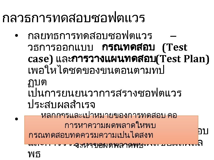 กลวธการทดสอบซอฟตแวร • กลยทธการทดสอบซอฟตแวร – วธการออกแบบ กรณทดสอบ (Test case) และการวางแผนทดสอบ(Test Plan) เพอใหไดชดของขนตอนตามทป ฏบต เปนการยนยนวาการสรางซอฟตแวร ประสบผลสำเรจ