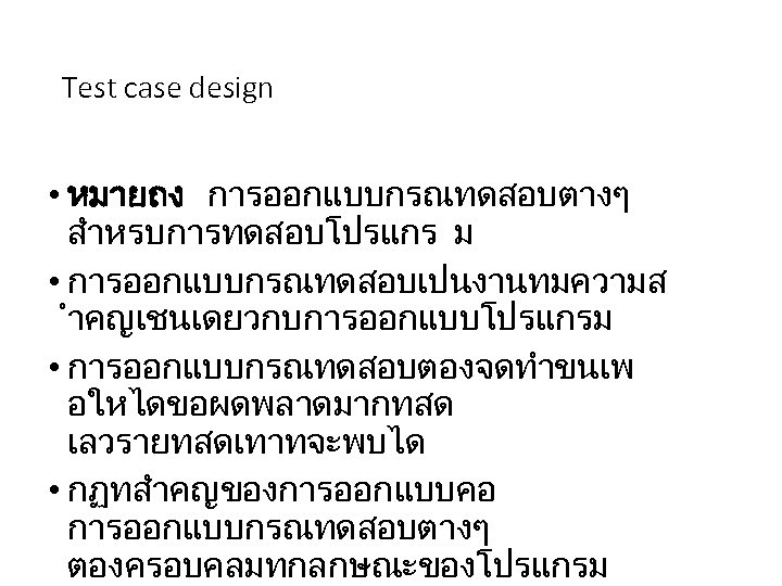 Test case design • หมายถง การออกแบบกรณทดสอบตางๆ สำหรบการทดสอบโปรแกร ม • การออกแบบกรณทดสอบเปนงานทมความส ำคญเชนเดยวกบการออกแบบโปรแกรม • การออกแบบกรณทดสอบตองจดทำขนเพ อใหไดขอผดพลาดมากทสด