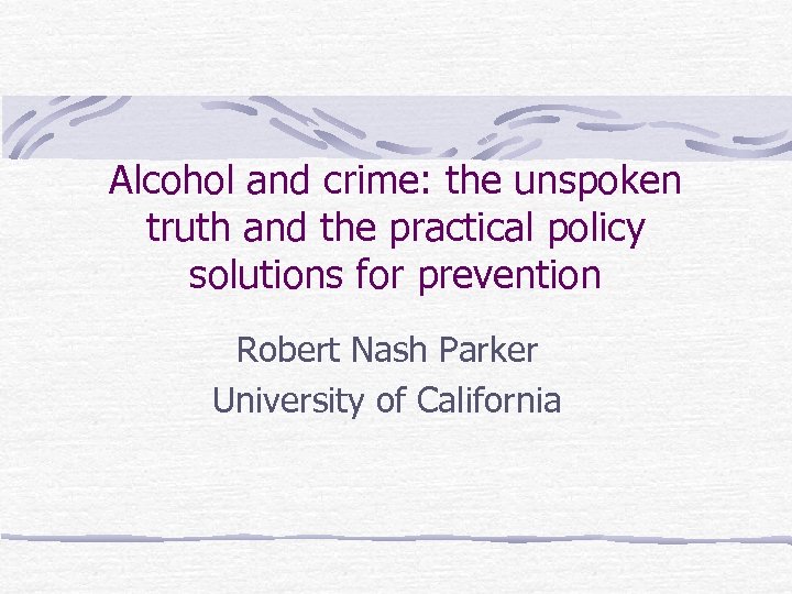Alcohol and crime: the unspoken truth and the practical policy solutions for prevention Robert