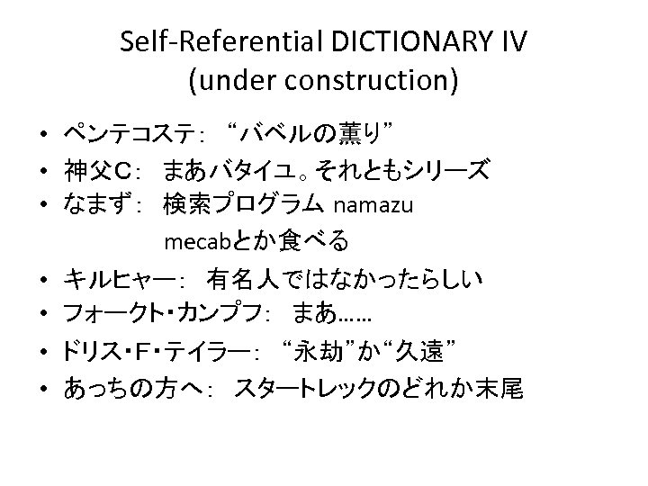 Self-Referential DICTIONARY IV (under construction) • ペンテコステ：　“バベルの薫り” • 神父Ｃ：　まあバタイユ。それともシリーズ • なまず：　検索プログラム namazu 　　　　　　　 mecabとか食べる