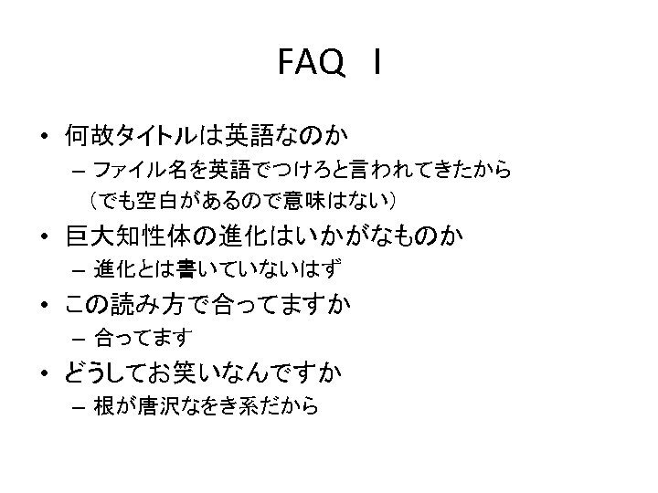 FAQ　I • 何故タイトルは英語なのか – ファイル名を英語でつけろと言われてきたから 　（でも空白があるので意味はない） • 巨大知性体の進化はいかがなものか – 進化とは書いていないはず • この読み方で合ってますか – 合ってます